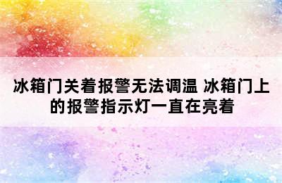 冰箱门关着报警无法调温 冰箱门上的报警指示灯一直在亮着